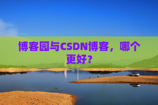 博客园与CSDN博客，哪个更好？